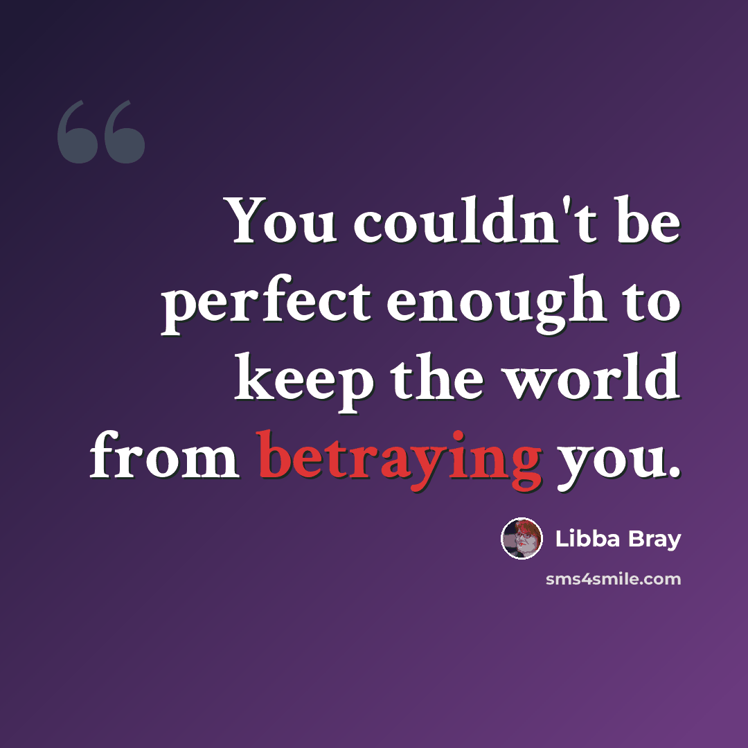 “You couldn't be perfect enough to keep the world from betraying you.” quote by Libba Bray