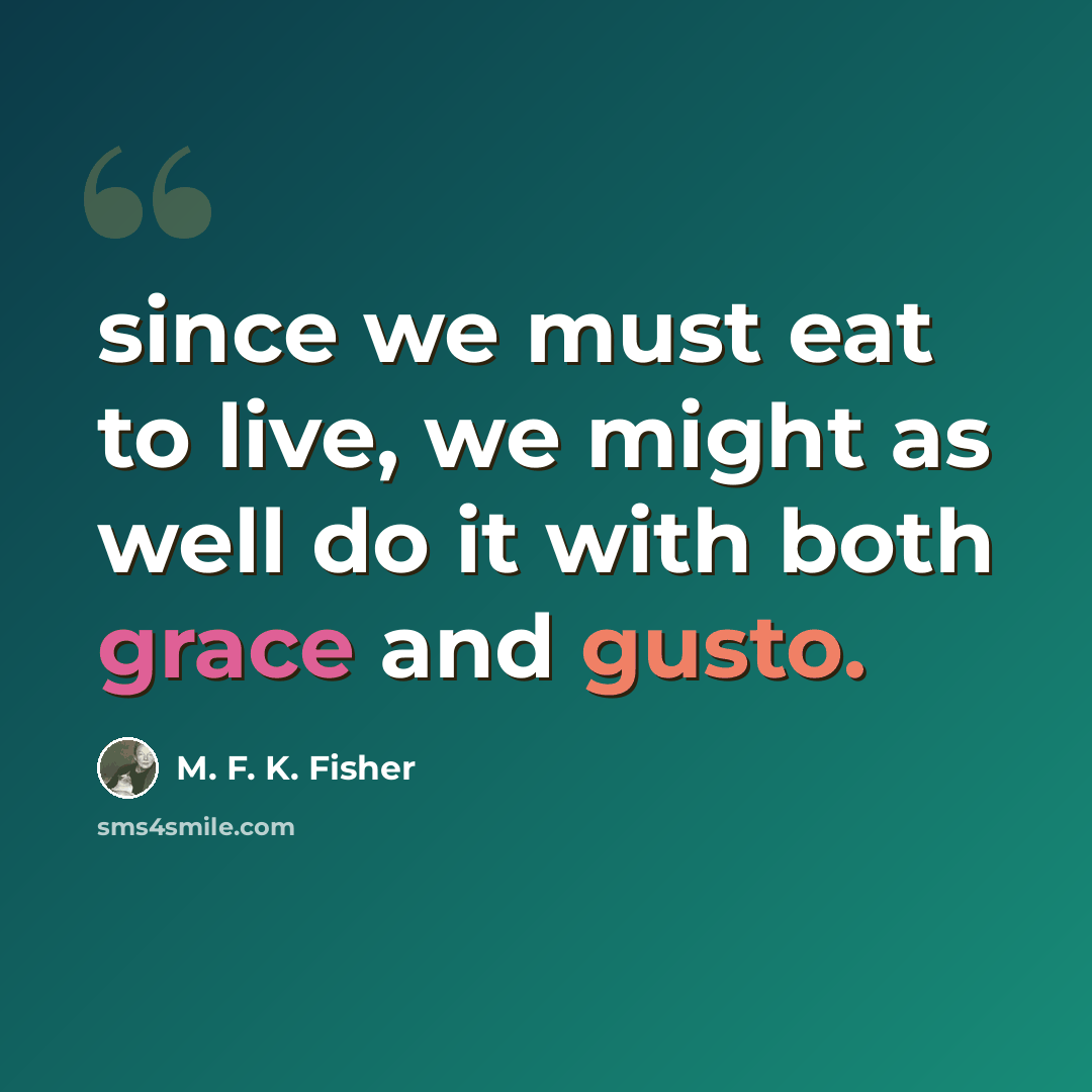 “since we must eat to live, we might as well do it with both grace and gusto.” quote by M. F. K. Fisher