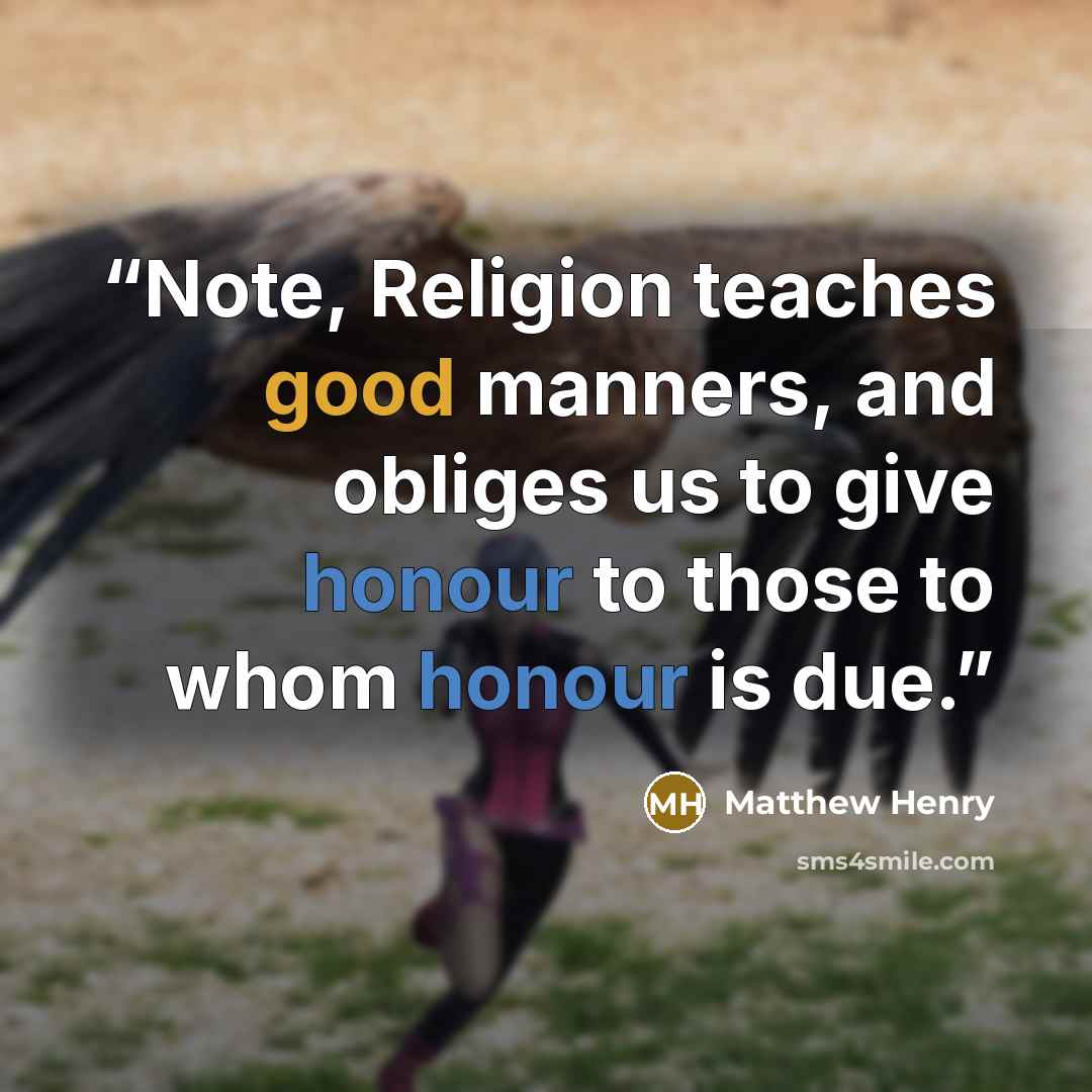 “Note, Religion teaches good manners, and obliges us to give honour to those to whom honour is due.” quote by Matthew Henry