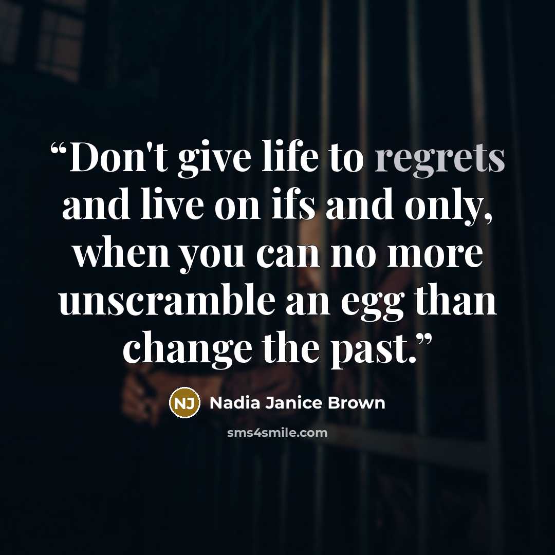 “Don't give life to regrets and live on ifs and only, when you can no more unscramble an egg than change the past.” quote by Nadia Janice Brown