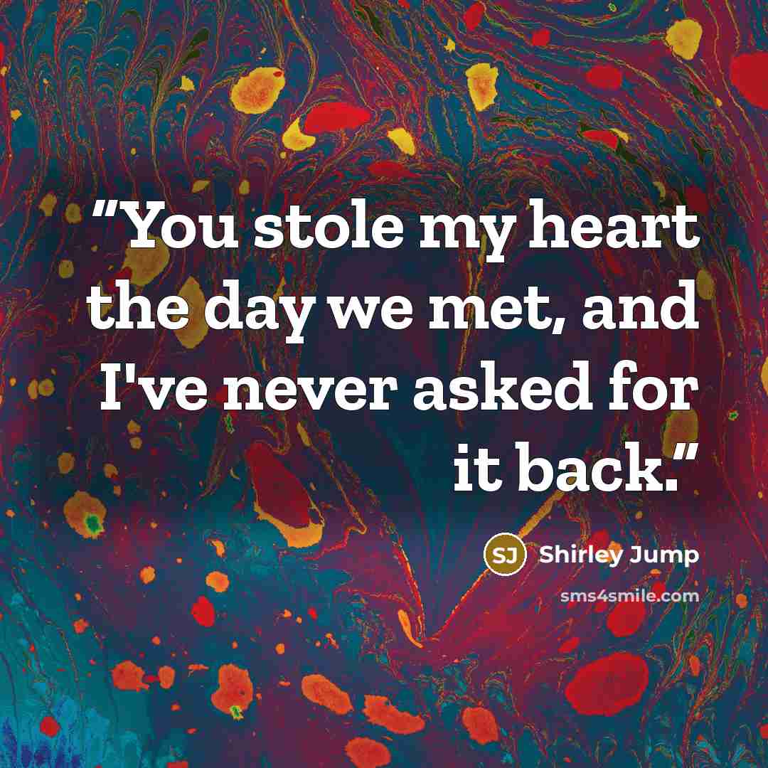 “You stole my heart the day we met, and I've never asked for it back.” quote by Shirley Jump