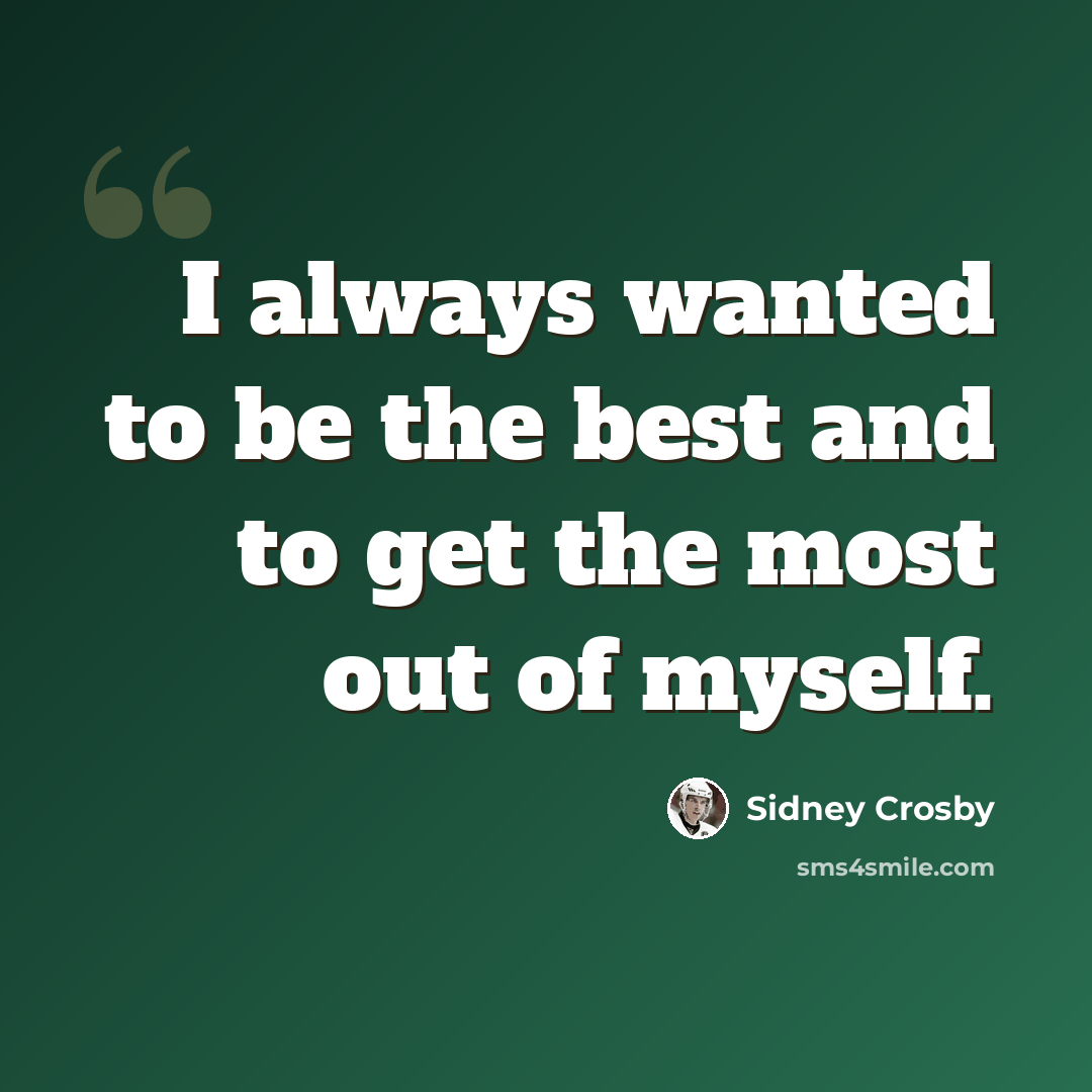 “I always wanted to be the best and to get the most out of myself.” quote by Sidney Crosby