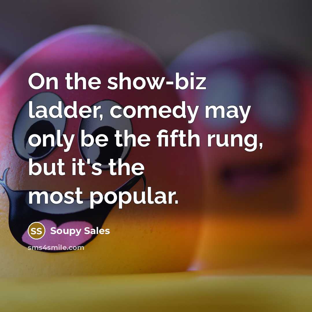 “On the show-biz ladder, comedy may only be the fifth rung, but it's the most popular.” quote by Soupy Sales