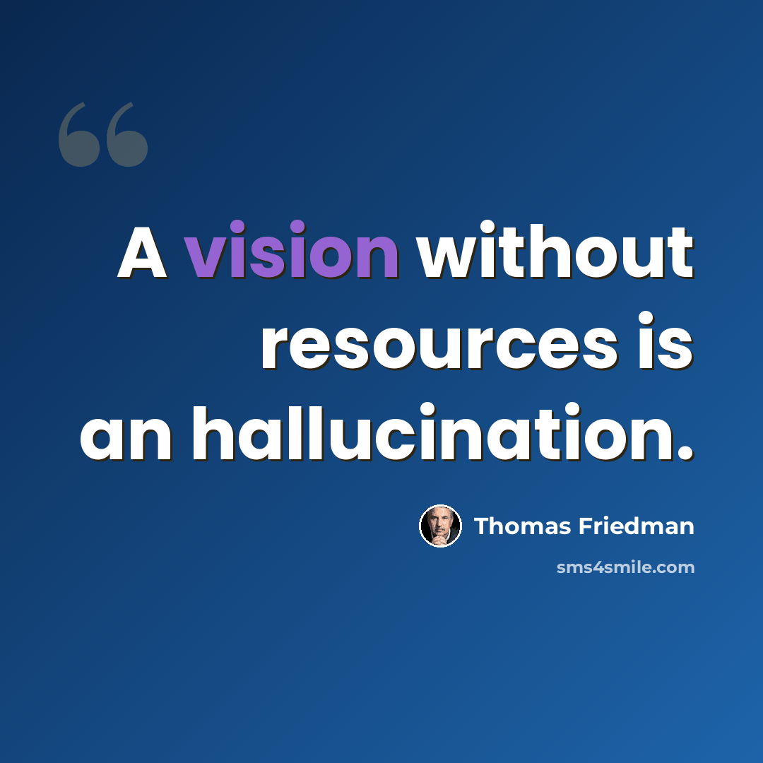 “A vision without resources is an hallucination.” quote by Thomas Friedman