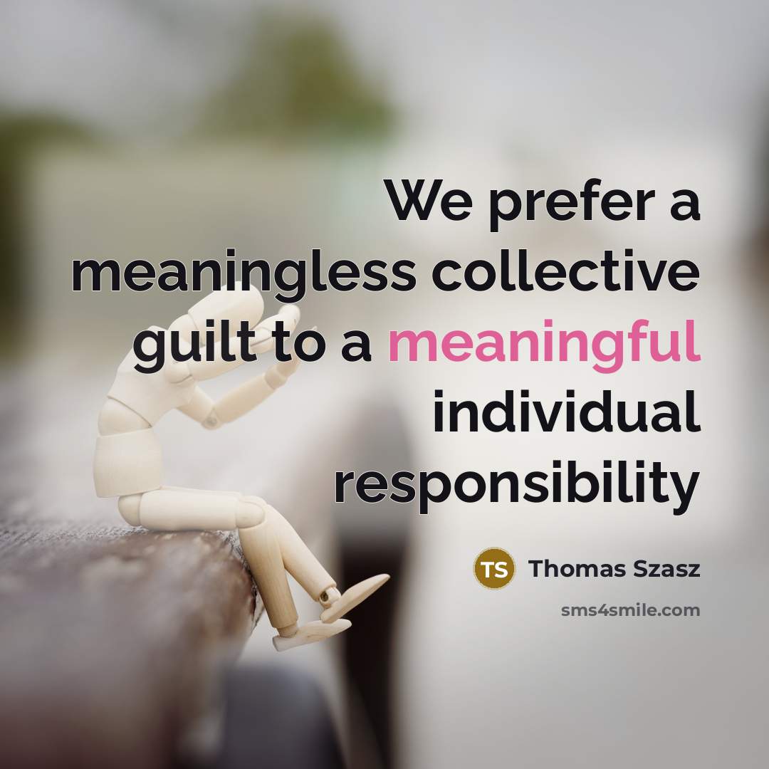 “We prefer a meaningless collective guilt to a meaningful individual responsibility” quote by Thomas Szasz