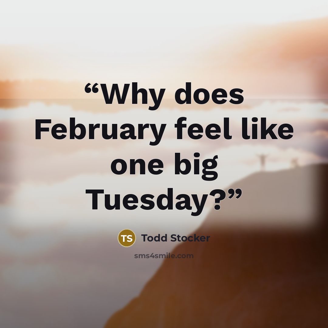 “Why does February feel like one big Tuesday?” quote by Todd Stocker