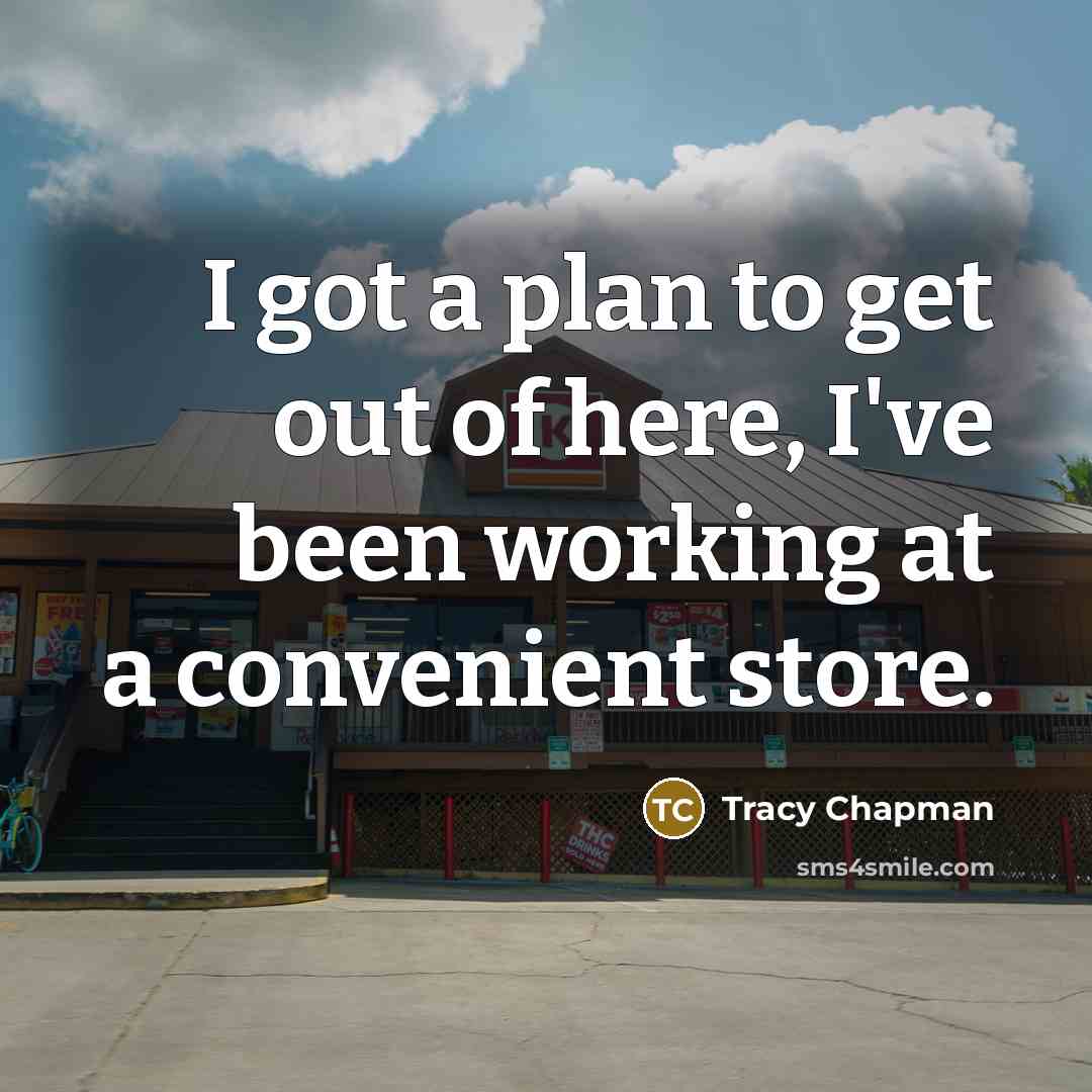 “I got a plan to get out of here, I've been working at a convenient store.” quote by Tracy Chapman