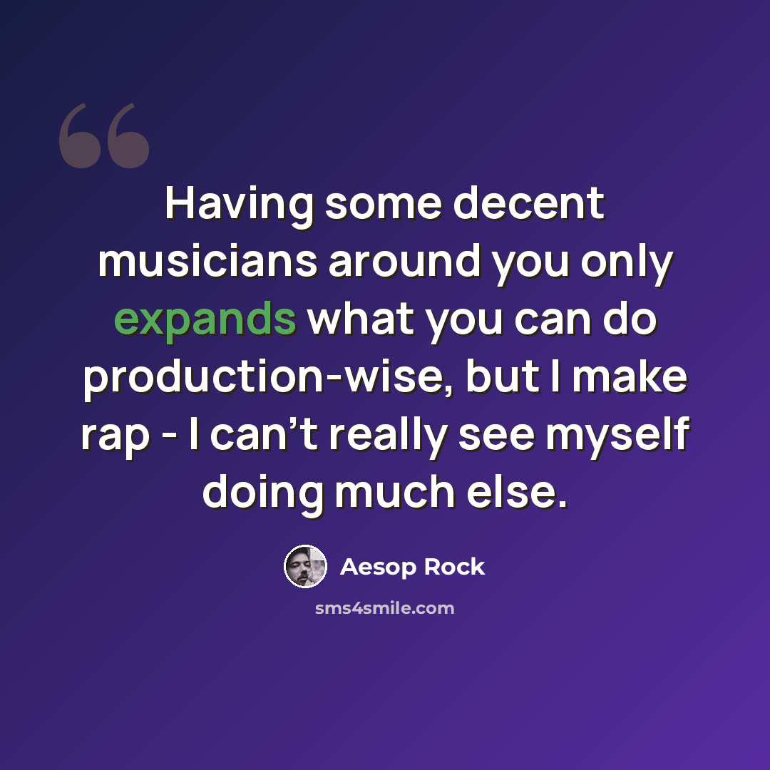 “Having some decent musicians around you only expands what you can do production-wise, but I make rap - I can't really see myself doing much else.” quote by Aesop Rock