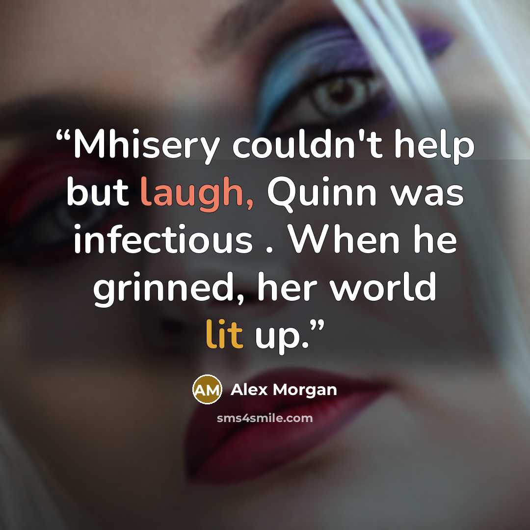 “Mhisery couldn't help but laugh, Quinn was infectious . When he grinned, her world lit up.” quote by Alex Morgan