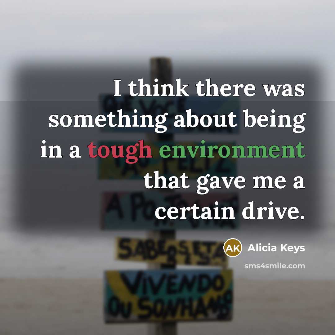 “I think there was something about being in a tough environment that gave me a certain drive.” quote by Alicia Keys