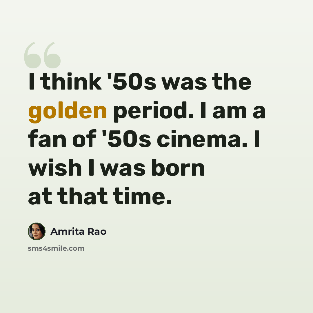 “I think '50s was the golden period. I am a fan of '50s cinema. I wish I was born at that time.” quote by Amrita Rao