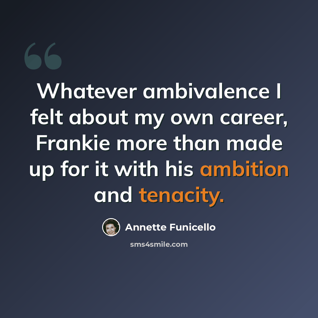 “Whatever ambivalence I felt about my own career, Frankie more than made up for it with his ambition and tenacity.” quote by Annette Funicello