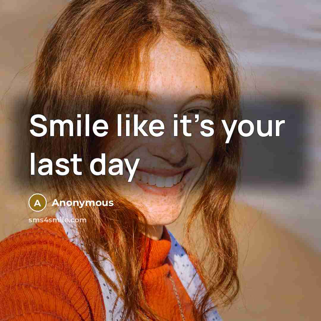 “Smile like it's your last day” quote by Anonymous