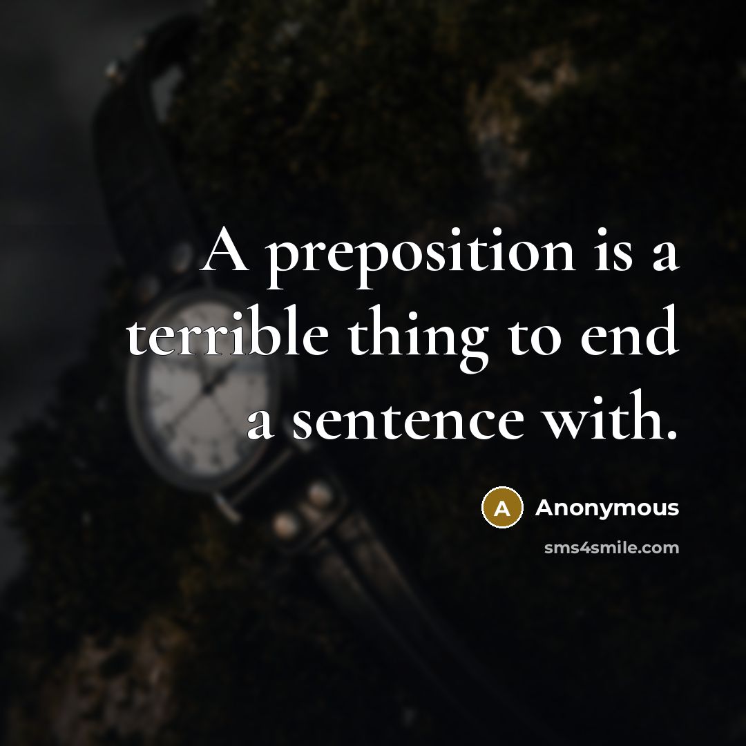 “A preposition is a terrible thing to end a sentence with.” quote by Anonymous