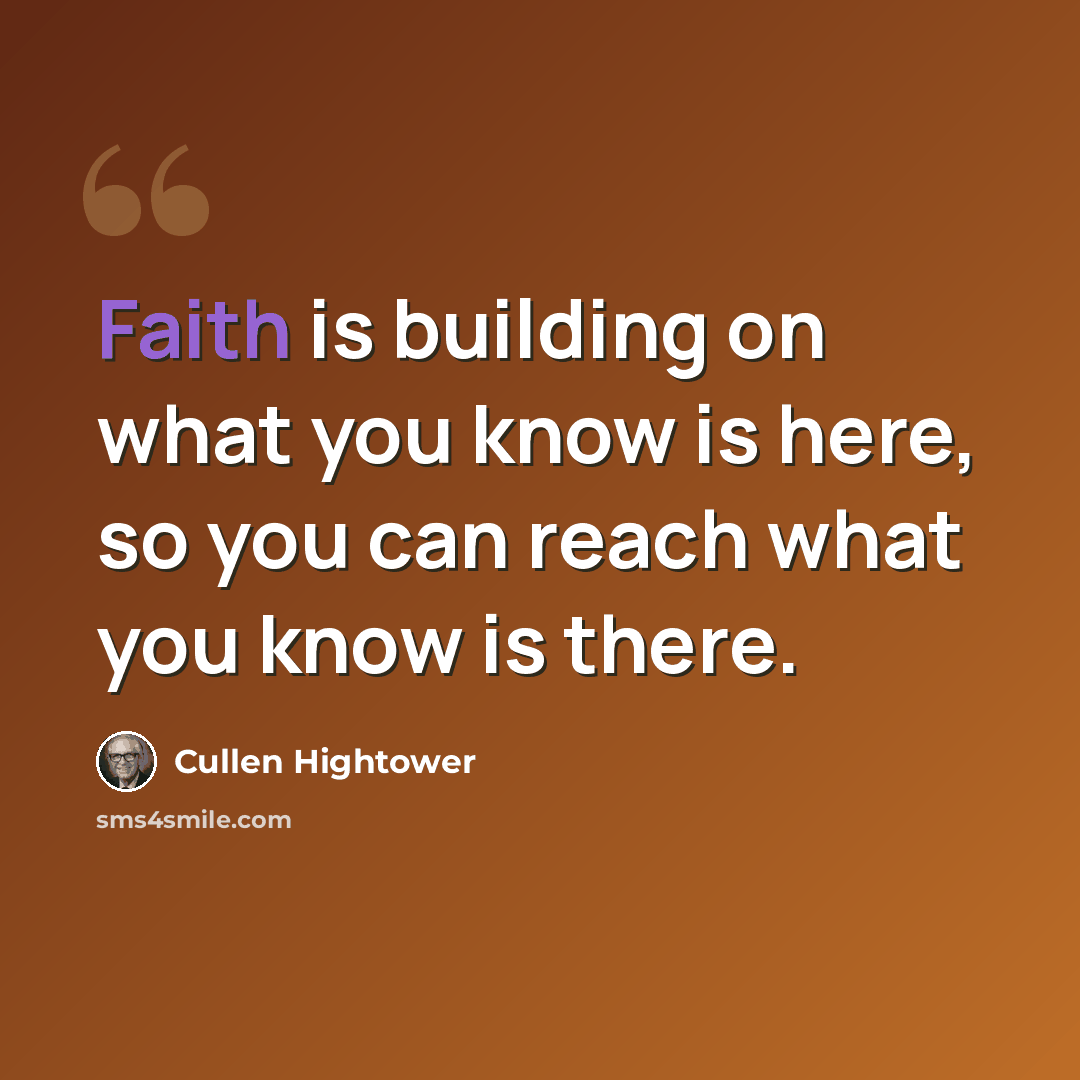 “Faith is building on what you know is here, so you can reach what you know is there.” quote by Cullen Hightower
