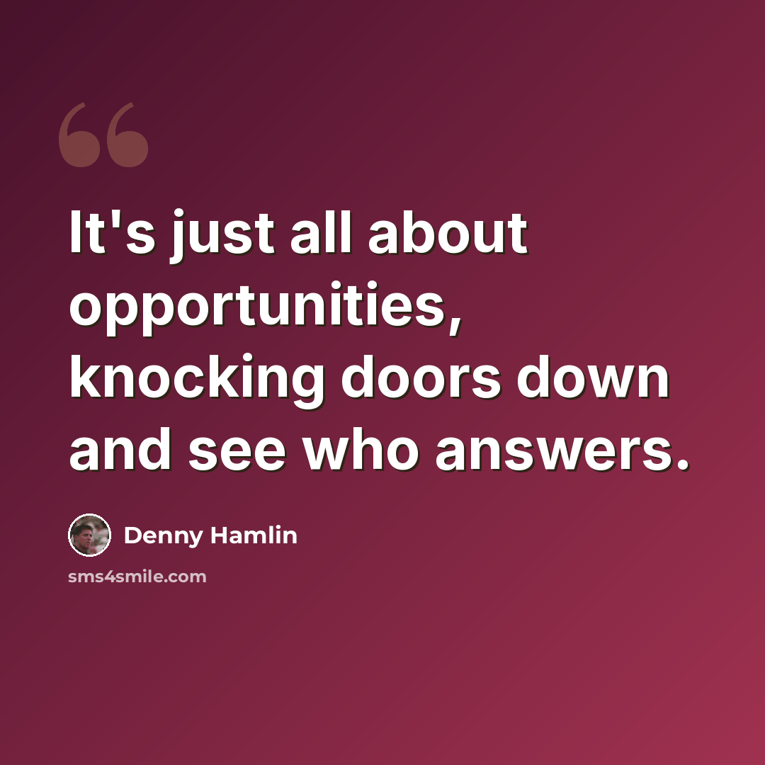 “It's just all about opportunities, knocking doors down and see who answers.” quote by Denny Hamlin