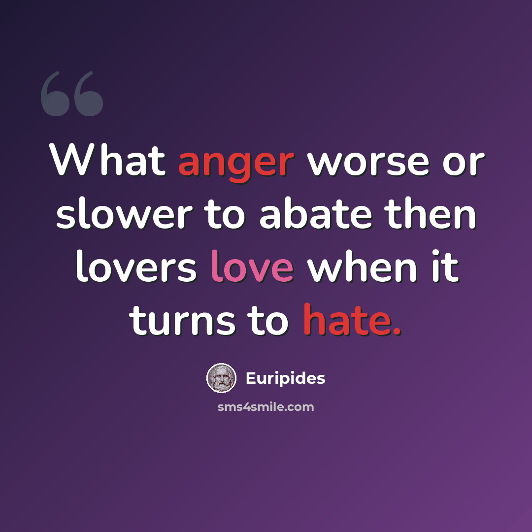 “What anger worse or slower to abate then lovers love when it turns to hate.” quote by Euripides