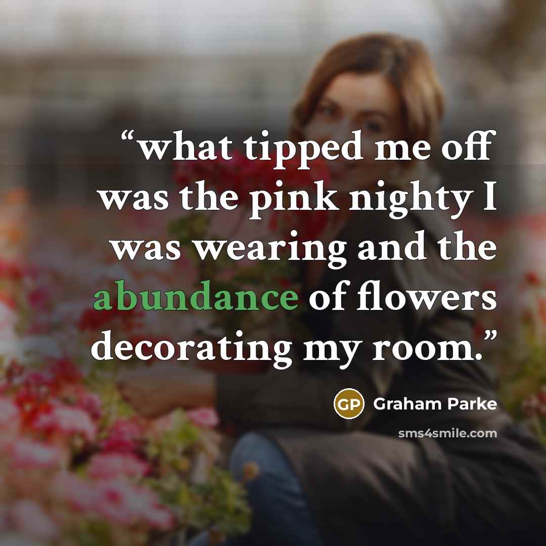 “what tipped me off was the pink nighty I was wearing and the abundance of flowers decorating my room.” quote by Graham Parke
