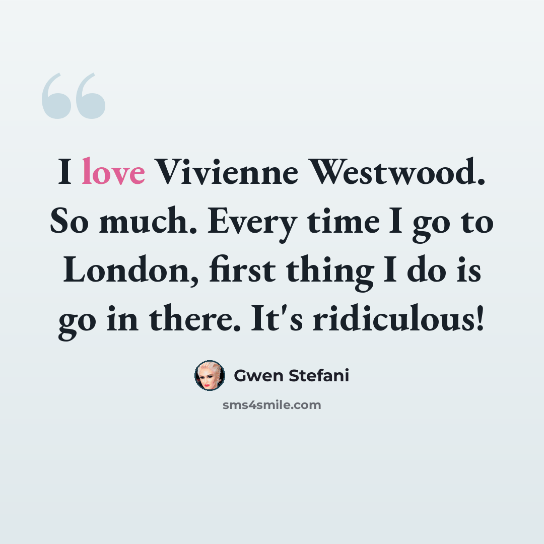 “I love Vivienne Westwood. So much. Every time I go to London, first thing I do is go in there. It's ridiculous!” quote by Gwen Stefani