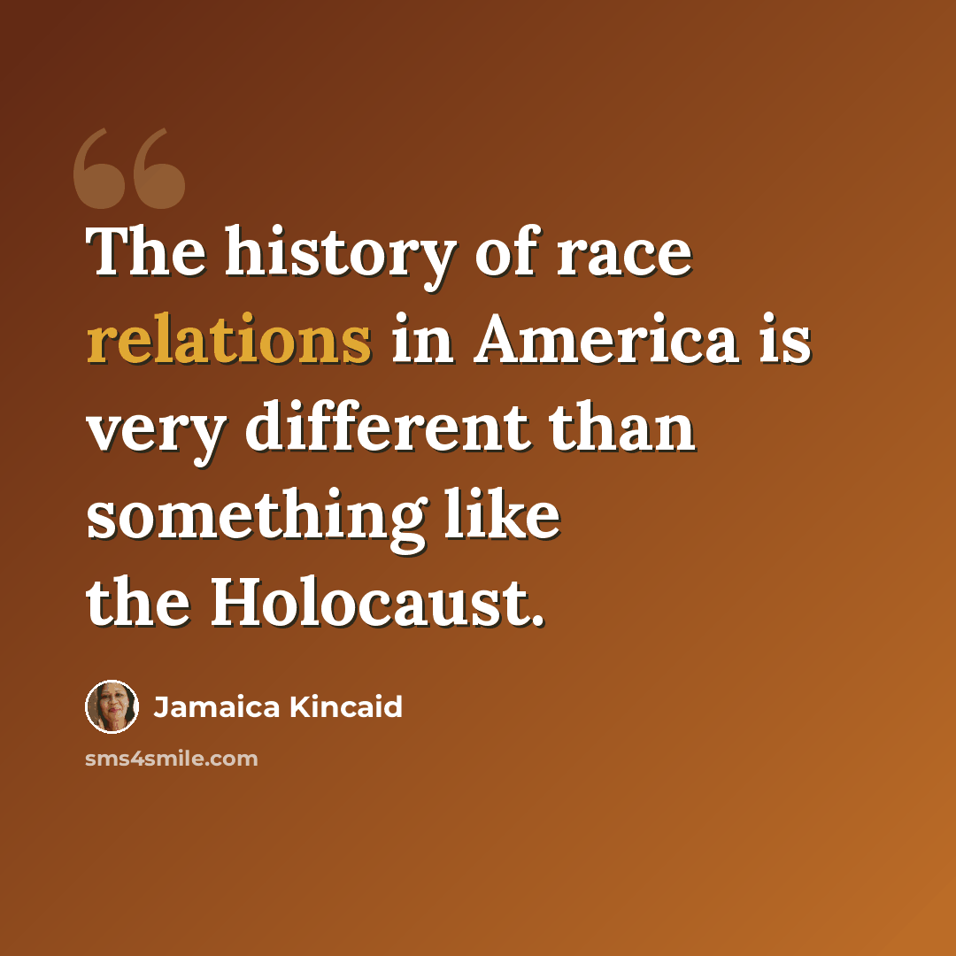 “The history of race relations in America is very different than something like the Holocaust.” quote by Jamaica Kincaid