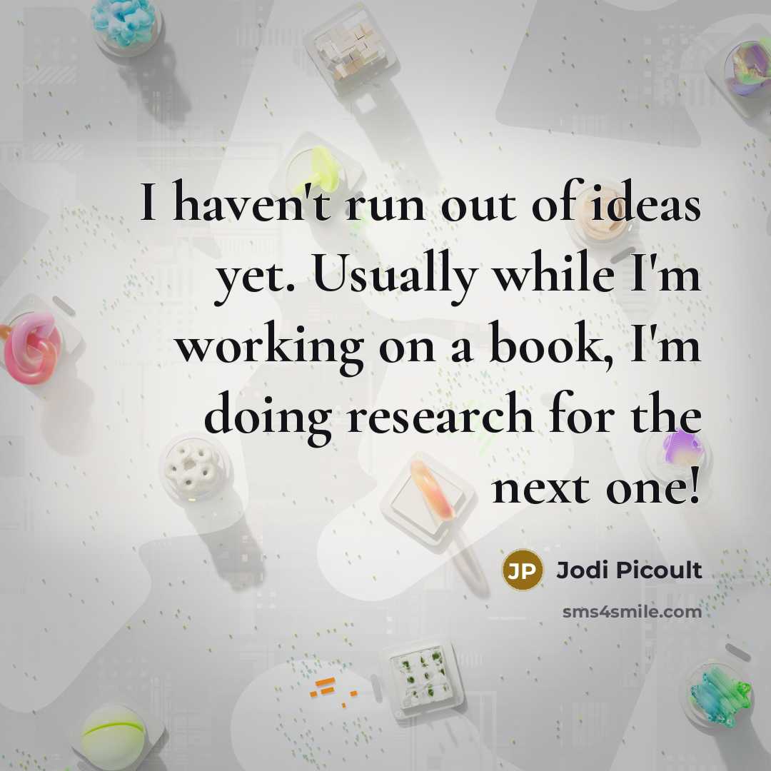 “I haven't run out of ideas yet. Usually while I'm working on a book, I'm doing research for the next one!” quote by Jodi Picoult
