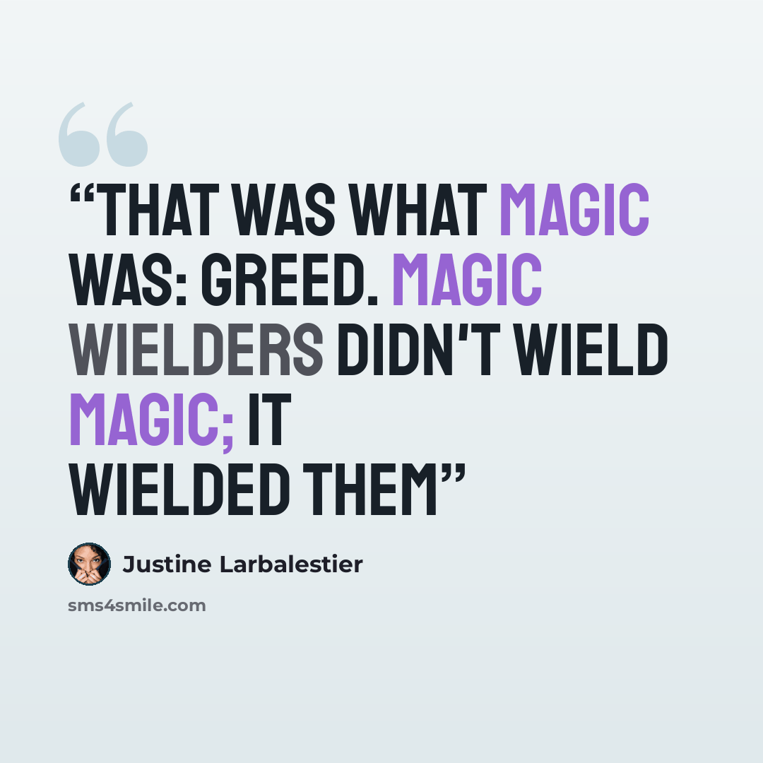 “That was what magic was: greed. Magic wielders didn't wield magic; it wielded them” quote by Justine Larbalestier