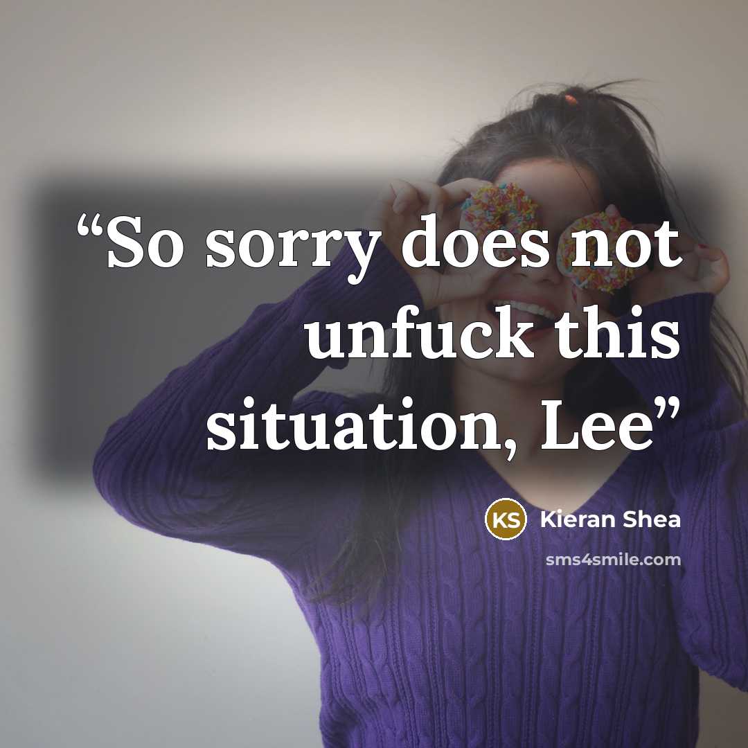 “So sorry does not unfuck this situation, Lee” quote by Kieran Shea