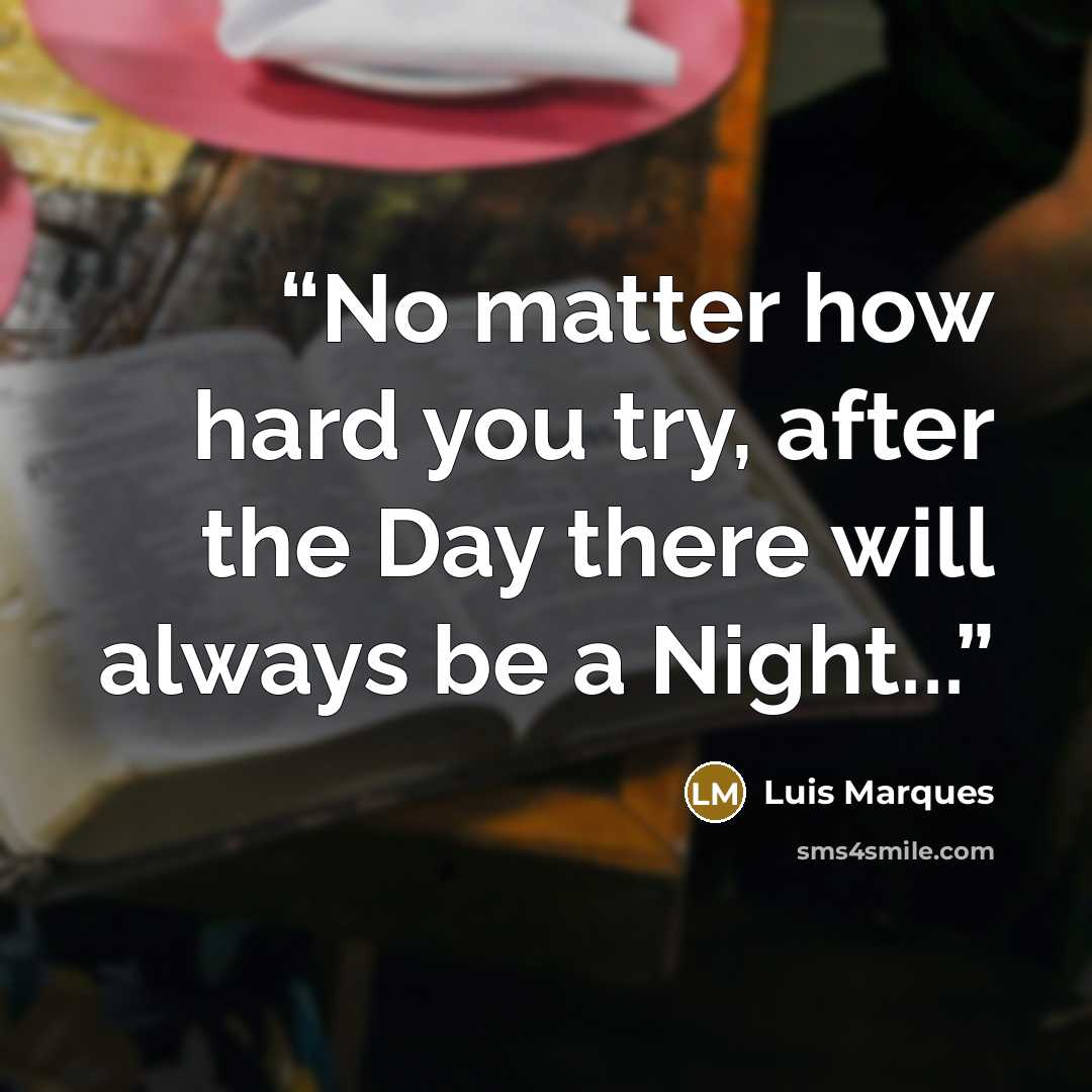 “No matter how hard you try, after the Day there will always be a Night...” quote by Luis Marques