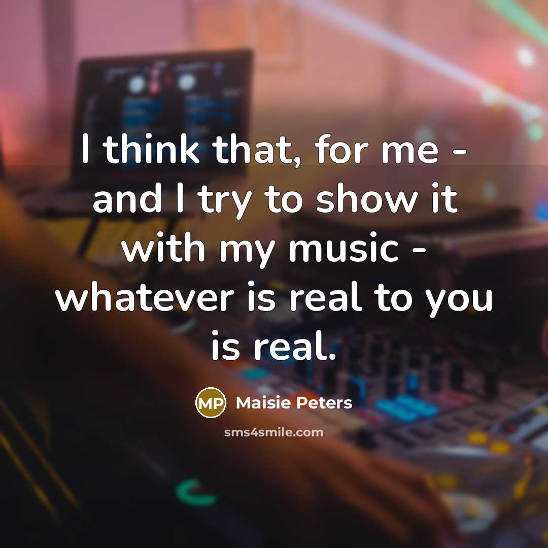 “I think that, for me - and I try to show it with my music - whatever is real to you is real.” quote by Maisie Peters