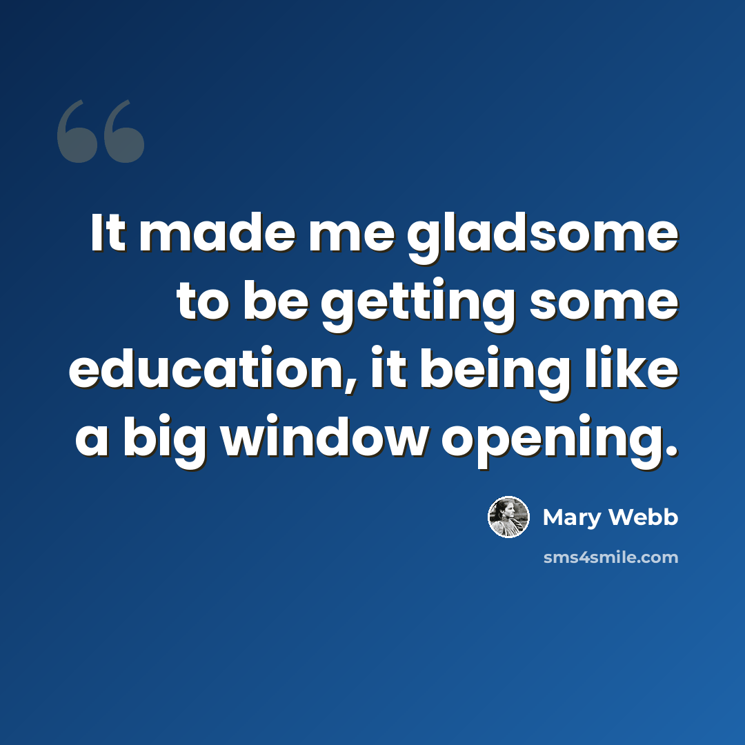 “It made me gladsome to be getting some education, it being like a big window opening.” quote by Mary Webb