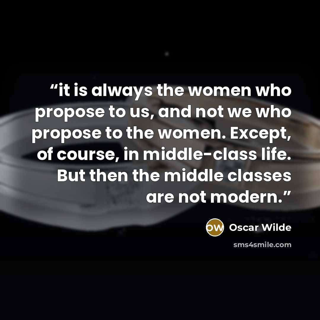 “it is always the women who propose to us, and not we who propose to the women. Except, of course, in middle-class life. But then the middle classes are not modern.” quote by Oscar Wilde