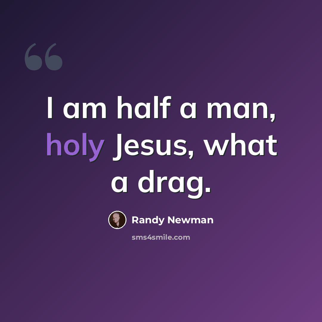 “I am half a man, holy Jesus, what a drag.” quote by Randy Newman