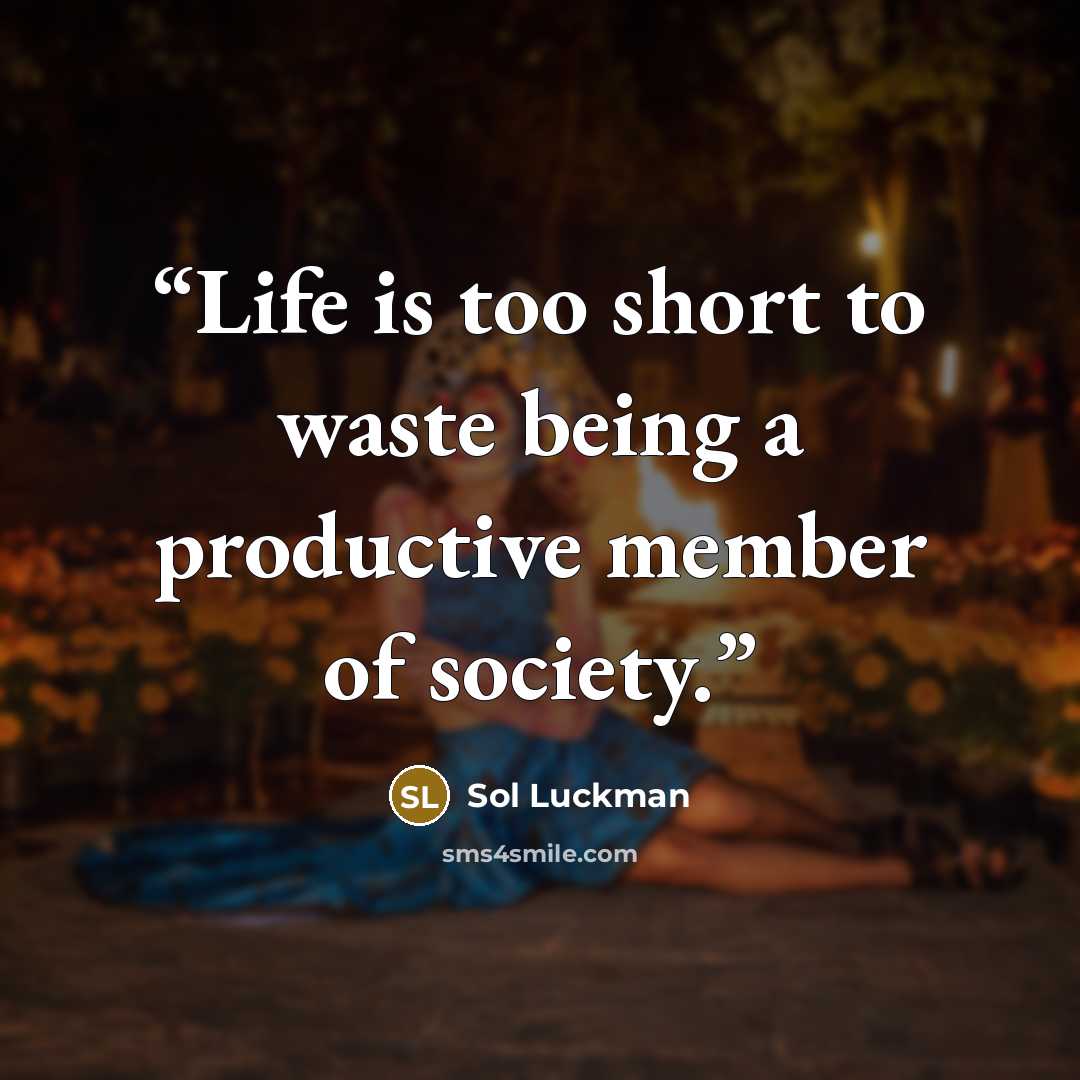 “Life is too short to waste being a productive member of society.” quote by Sol Luckman
