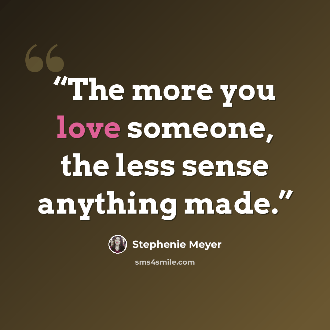 “The more you love someone, the less sense anything made.” quote by Stephenie Meyer