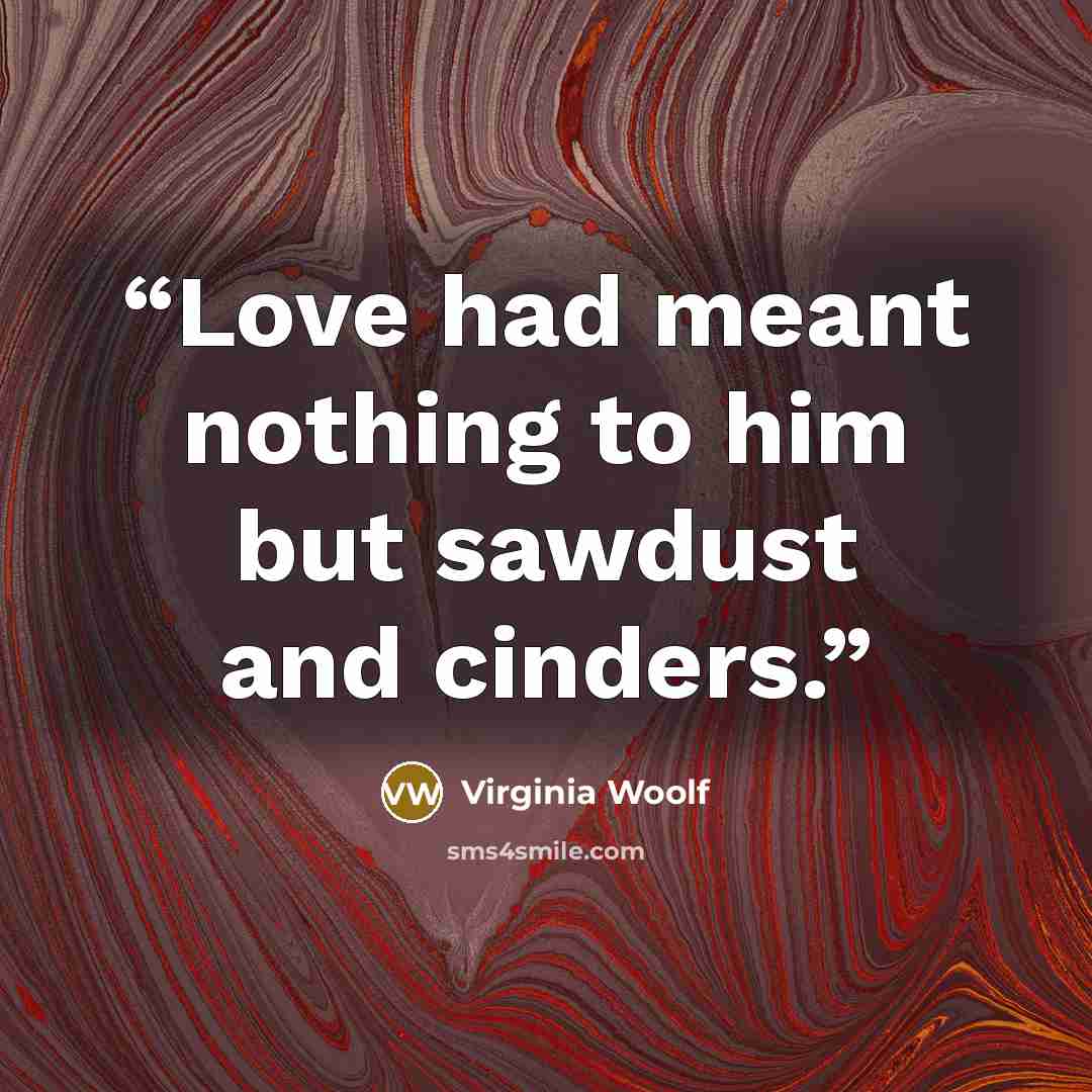 “Love had meant nothing to him but sawdust and cinders.” quote by Virginia Woolf