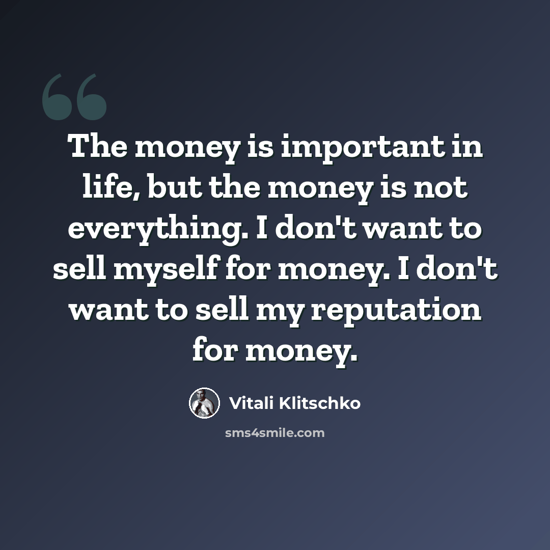 “The money is important in life, but the money is not everything. I don't want to sell myself for money. I don't want to sell my reputation for money.” quote by Vitali Klitschko