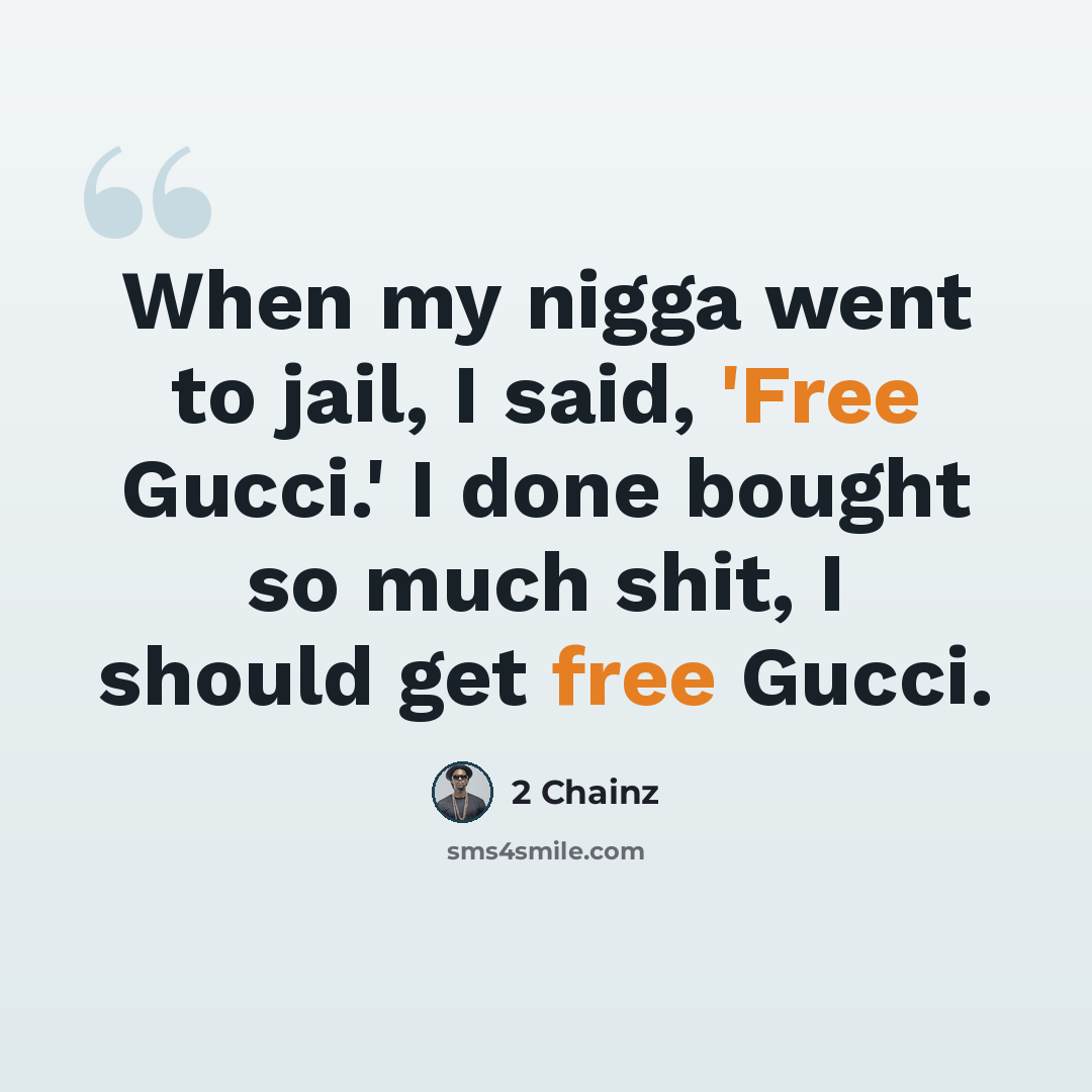 “When my nigga went to jail, I said, 'Free Gucci.' I done bought so much shit, I should get free Gucci.” quote by 2 Chainz