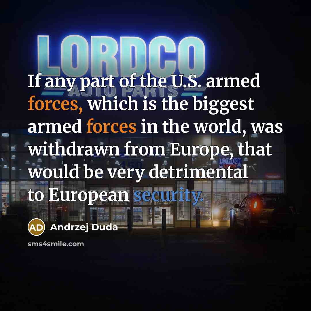 “If any part of the U.S. armed forces, which is the biggest armed forces in the world, was withdrawn from Europe, that would be very detrimental to European security.” quote by Andrzej Duda