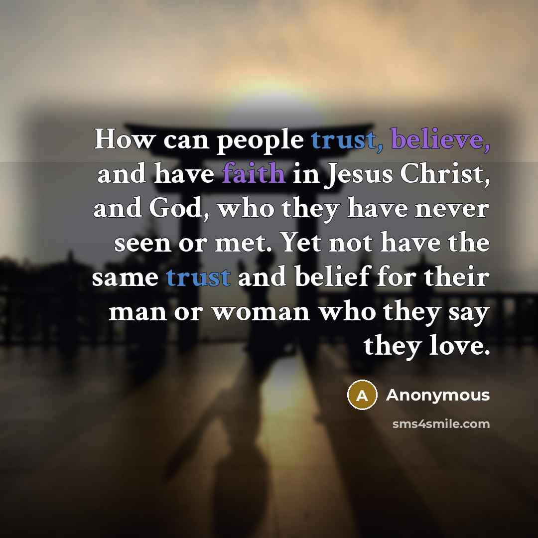 “How can people trust, believe, and have faith in Jesus Christ, and God, who they have never seen or met. Yet not have the same trust and belief for their man or woman who they say they love.” quote by Anonymous