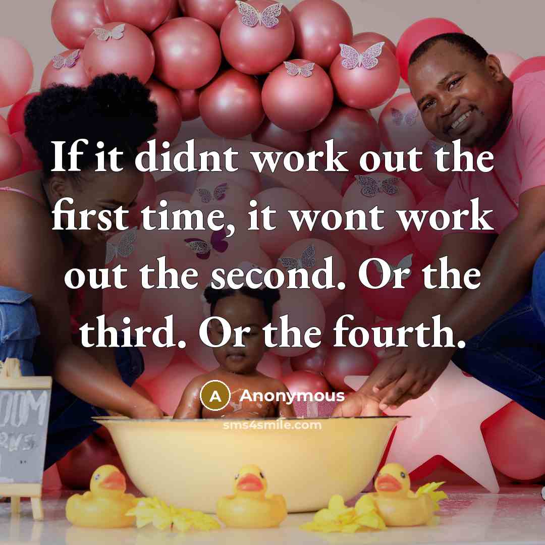 “If it didnt work out the first time, it wont work out the second. Or the third. Or the fourth.” quote by Anonymous