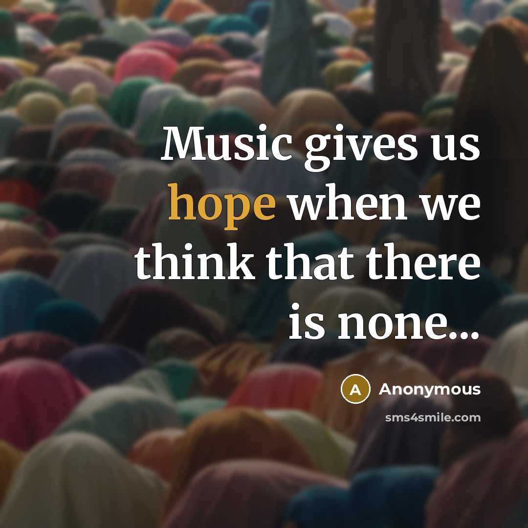 “Music gives us hope when we think that there is none...” quote by Anonymous