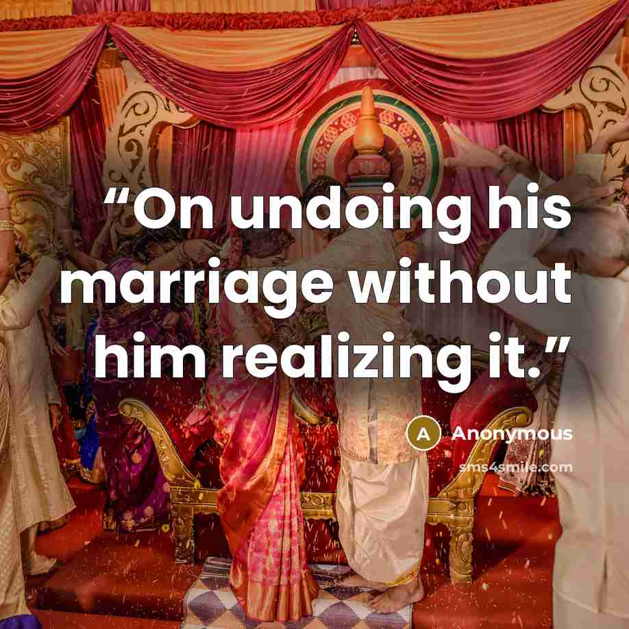 “On undoing his marriage without him realizing it.” quote by Anonymous