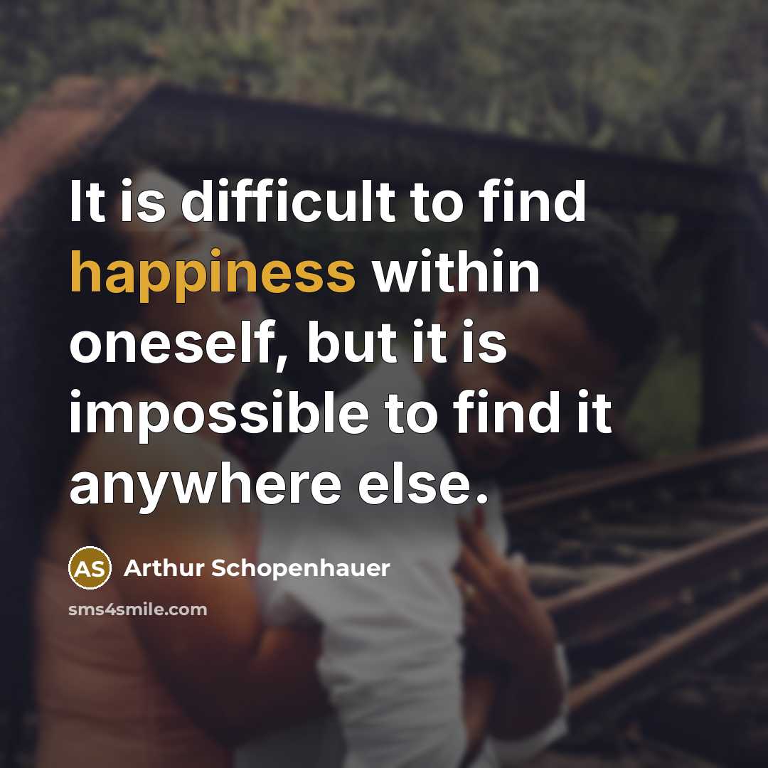 “It is difficult to find happiness within oneself, but it is impossible to find it anywhere else.” quote by Arthur Schopenhauer