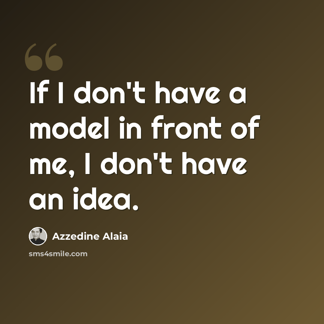 “If I don't have a model in front of me, I don't have an idea.” quote by Azzedine Alaia