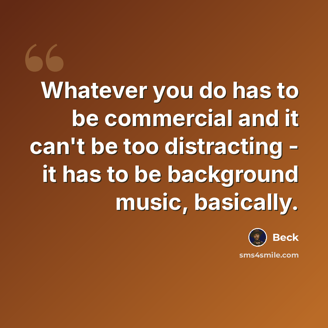 “Whatever you do has to be commercial and it can't be too distracting - it has to be background music, basically.” quote by Beck