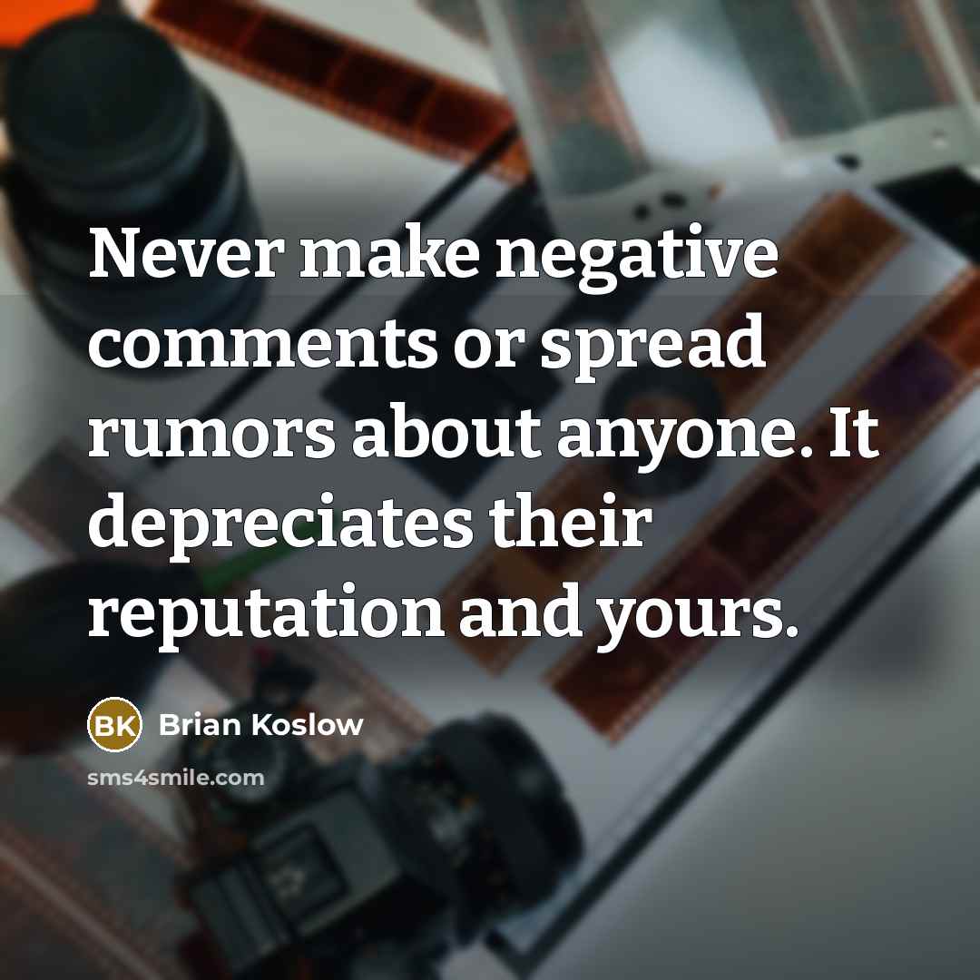 “Never make negative comments or spread rumors about anyone. It depreciates their reputation and yours.” quote by Brian Koslow