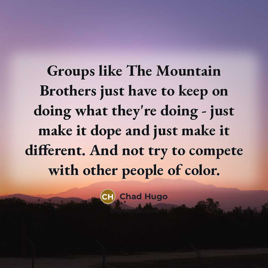 “Groups like The Mountain Brothers just have to keep on doing what they're doing - just make it dope and just make it different. And not try to compete with other people of color.” quote by Chad Hugo