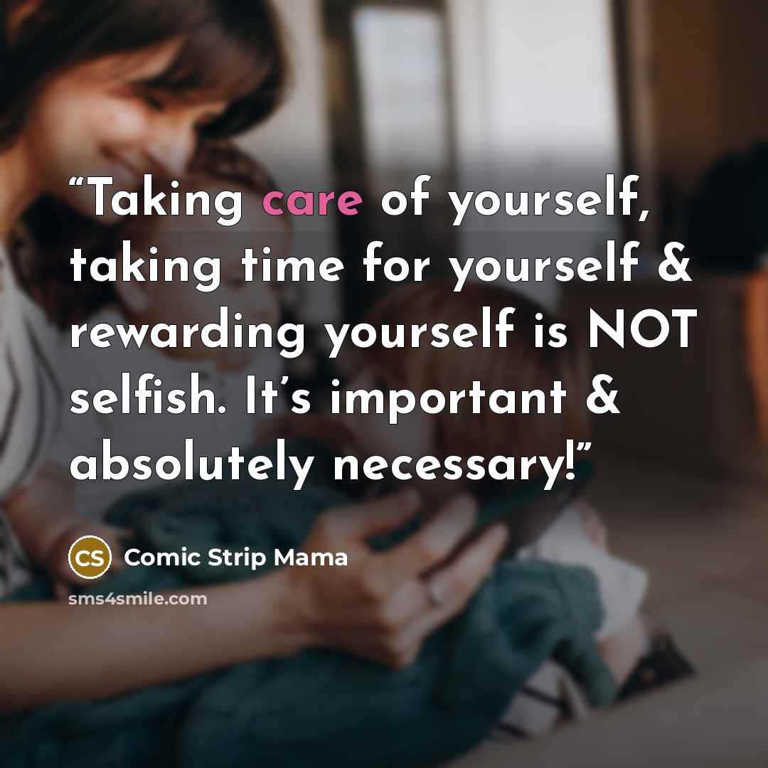 “Taking care of yourself, taking time for yourself & rewarding yourself is NOT selfish. It’s important & absolutely necessary!” quote by Comic Strip Mama