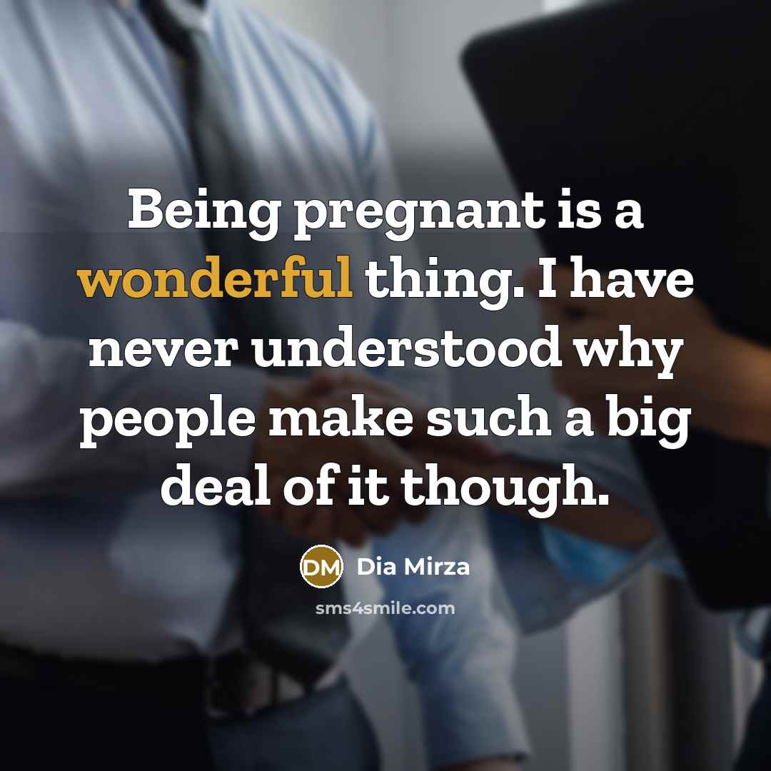 “Being pregnant is a wonderful thing. I have never understood why people make such a big deal of it though.” quote by Dia Mirza