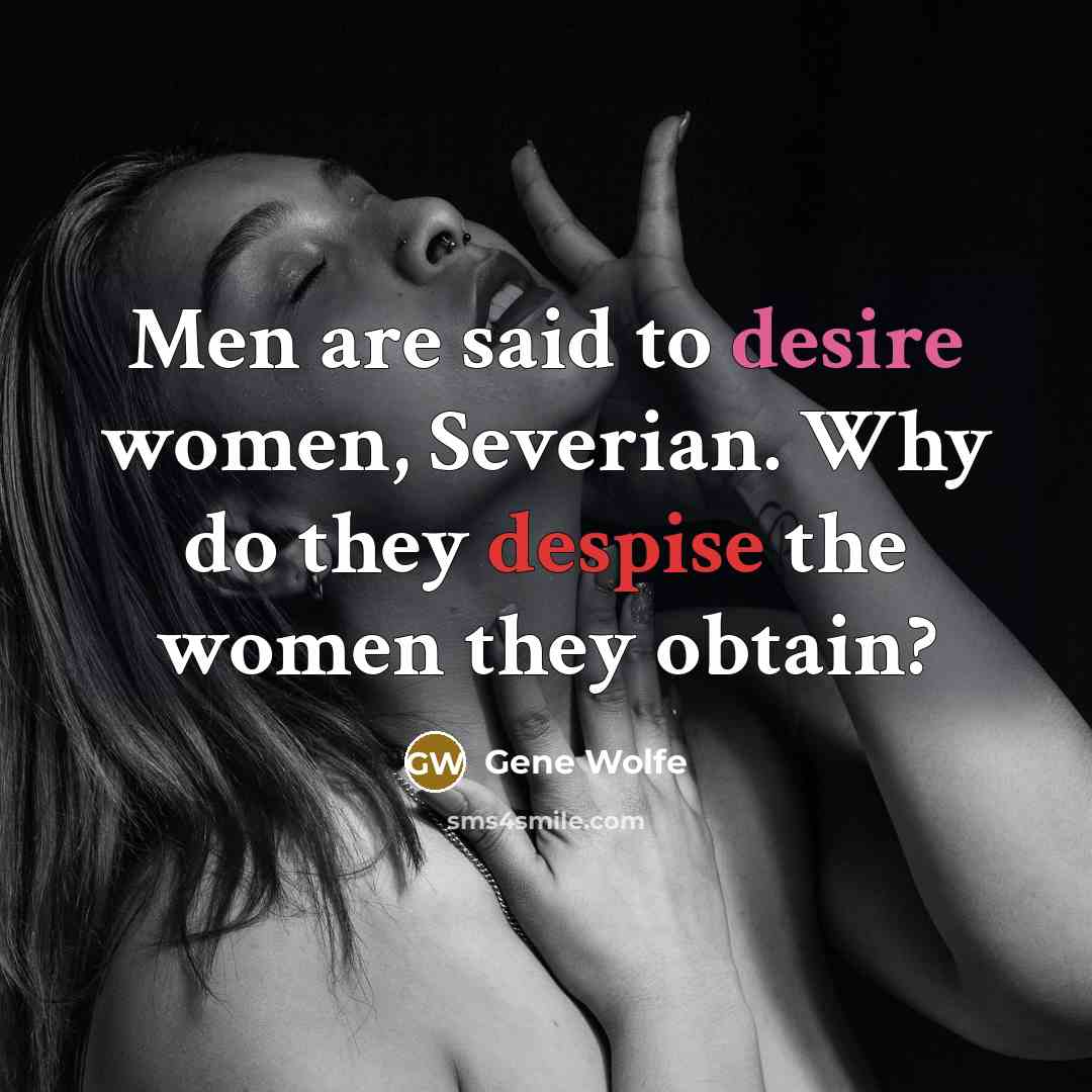 “Men are said to desire women, Severian. Why do they despise the women they obtain?” quote by Gene Wolfe